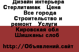 Дизайн интерьера Стерлитамак › Цена ­ 200 - Все города Строительство и ремонт » Услуги   . Кировская обл.,Шишканы слоб.